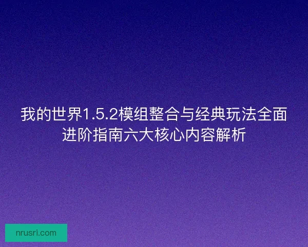 我的世界1.5.2模组整合与经典玩法全面进阶指南六大核心内容解析