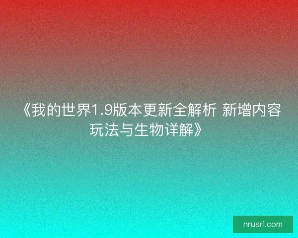 《我的世界1.9版本更新全解析 新增内容玩法与生物详解》