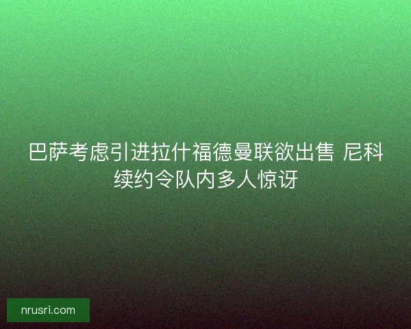 巴萨考虑引进拉什福德曼联欲出售 尼科续约令队内多人惊讶