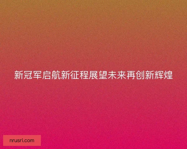 新冠军启航新征程展望未来再创新辉煌
