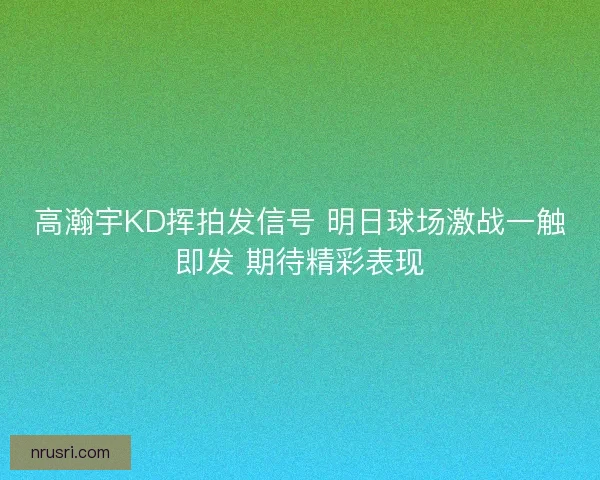 高瀚宇KD挥拍发信号 明日球场激战一触即发 期待精彩表现