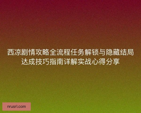 西凉剧情攻略全流程任务解锁与隐藏结局达成技巧指南详解实战心得分享 西凉剧情攻略全流程任务解锁与隐藏结局达成技巧指南详解实战心得分享