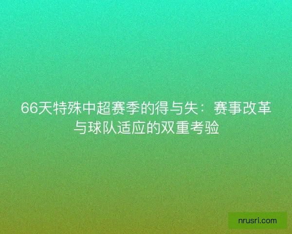 66天特殊中超赛季的得与失：赛事改革与球队适应的双重考验